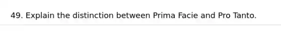 49. Explain the distinction between Prima Facie and Pro Tanto.