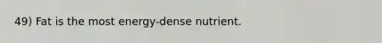 49) Fat is the most energy-dense nutrient.