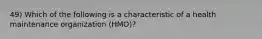 49) Which of the following is a characteristic of a health maintenance organization (HMO)?