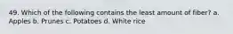 49. Which of the following contains the least amount of fiber? a. Apples b. Prunes c. Potatoes d. White rice