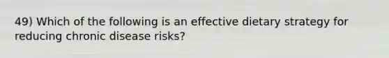 49) Which of the following is an effective dietary strategy for reducing chronic disease risks?