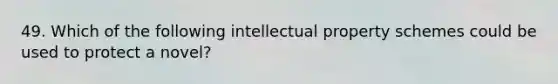 49. Which of the following intellectual property schemes could be used to protect a novel?