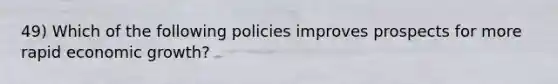 49) Which of the following policies improves prospects for more rapid economic growth?