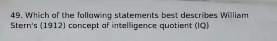 49. Which of the following statements best describes William Stern's (1912) concept of intelligence quotient (IQ)