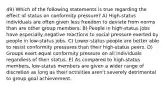 49) Which of the following statements is true regarding the effect of status on conformity pressure? A) High-status individuals are often given less freedom to deviate from norms than are other group members. B) People in high-status jobs have especially negative reactions to social pressure exerted by people in low-status jobs. C) Lower-status people are better able to resist conformity pressures than their high-status peers. D) Groups exert equal conformity pressure on all individuals regardless of their status. E) As compared to high-status members, low-status members are given a wider range of discretion as long as their activities aren't severely detrimental to group goal achievement.