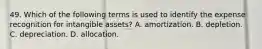 49. Which of the following terms is used to identify the expense recognition for intangible assets? A. amortization. B. depletion. C. depreciation. D. allocation.