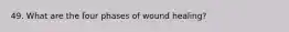 49. What are the four phases of wound healing?