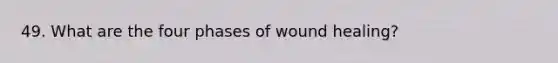 49. What are the four phases of wound healing?