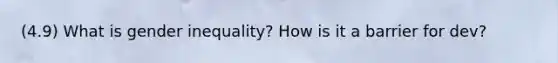 (4.9) What is gender inequality? How is it a barrier for dev?