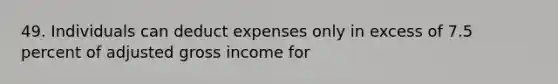 49. Individuals can deduct expenses only in excess of 7.5 percent of adjusted gross income for