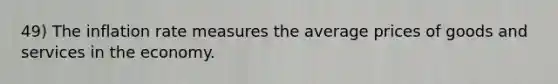 49) The inflation rate measures the average prices of goods and services in the economy.