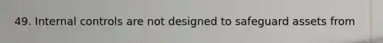 49. Internal controls are not designed to safeguard assets from