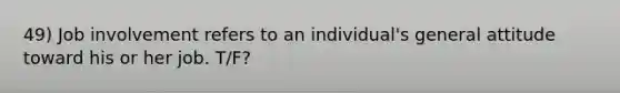 49) Job involvement refers to an individual's general attitude toward his or her job. T/F?