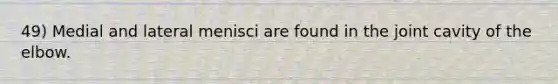 49) Medial and lateral menisci are found in the joint cavity of the elbow.