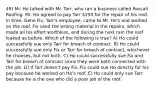 49) Mr. Ho talked with Mr. Tarr, who ran a business called Roscali Roofing. Mr. Ho agreed to pay Tarr 250 for the repair of his roof. In time, Gene Fix, Tarr's employee, came to Mr. Ho's and worked on the roof. Fix used the wrong material in the repairs, which made all his effort worthless, and during the next rain the roof leaked as before. Which of the following is true? A) Ho could successfully sue only Tarr for breach of contract. B) Ho could successfully sue only Fix or Tarr for breach of contract, whichever he chooses, but not both. C) Ho could successfully sue Fix and Tarr for breach of contract since they were both connected with the job. D) If Tarr doesn't pay Fix, Fix could sue Ho directly for his pay because he worked on Ho's roof. E) Ho could only sue Tarr because he is the one who did a poor job of the roof.