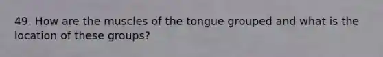 49. How are the muscles of the tongue grouped and what is the location of these groups?