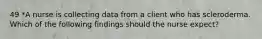 49 *A nurse is collecting data from a client who has scleroderma. Which of the following findings should the nurse expect?