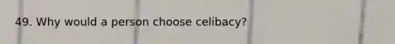 49. Why would a person choose celibacy?