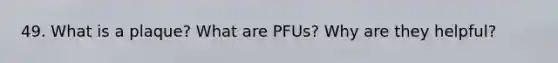 49. What is a plaque? What are PFUs? Why are they helpful?