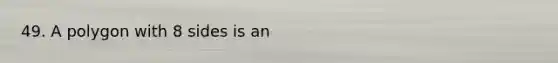 49. A polygon with 8 sides is an