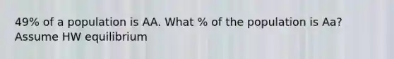 49% of a population is AA. What % of the population is Aa? Assume HW equilibrium