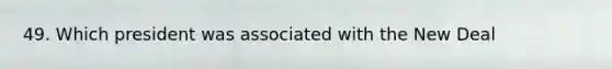 49. Which president was associated with the New Deal