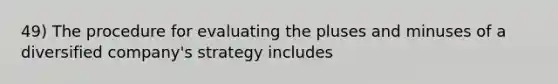 49) The procedure for evaluating the pluses and minuses of a diversified company's strategy includes