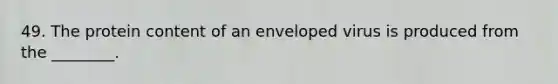 49. The protein content of an enveloped virus is produced from the ________.