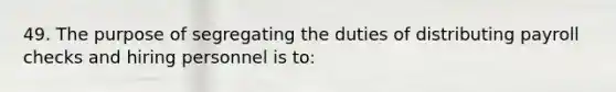 49. The purpose of segregating the duties of distributing payroll checks and hiring personnel is to: