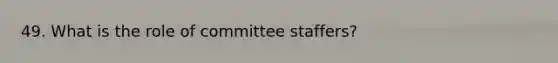 49. What is the role of committee staffers?