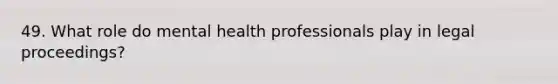 49. What role do mental health professionals play in legal proceedings?