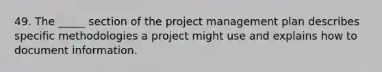 49. The _____ section of the project management plan describes specific methodologies a project might use and explains how to document information.