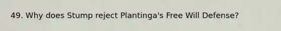 49. Why does Stump reject Plantinga's Free Will Defense?