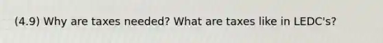 (4.9) Why are taxes needed? What are taxes like in LEDC's?