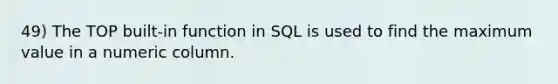 49) The TOP built-in function in SQL is used to find the maximum value in a numeric column.