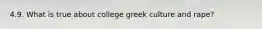 4.9. What is true about college greek culture and rape?