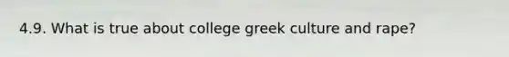 4.9. What is true about college greek culture and rape?