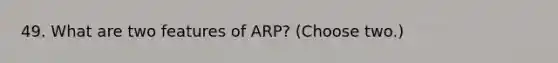 49. What are two features of ARP? (Choose two.)