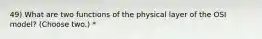 49) What are two functions of the physical layer of the OSI model? (Choose two.) *