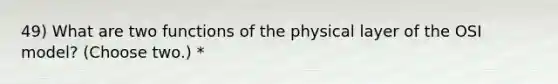 49) What are two functions of the physical layer of the OSI model? (Choose two.) *