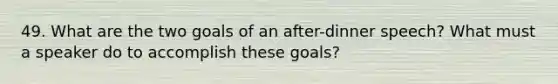 49. What are the two goals of an after-dinner speech? What must a speaker do to accomplish these goals?