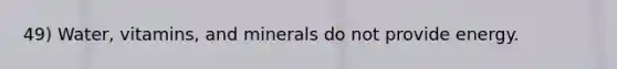 49) Water, vitamins, and minerals do not provide energy.
