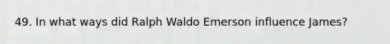 49. In what ways did Ralph Waldo Emerson influence James?