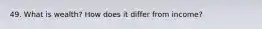 49. What is wealth? How does it differ from income?