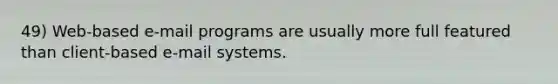 49) Web-based e-mail programs are usually more full featured than client-based e-mail systems.