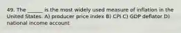 49. The ______ is the most widely used measure of inflation in the United States. A) producer price index B) CPI C) GDP deflator D) national income account