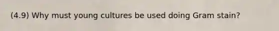 (4.9) Why must young cultures be used doing Gram stain?