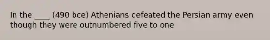 In the ____ (490 bce) Athenians defeated the Persian army even though they were outnumbered five to one