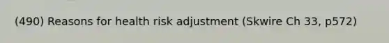(490) Reasons for health risk adjustment (Skwire Ch 33, p572)