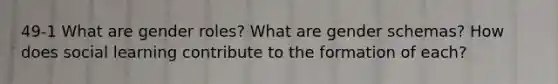 49-1 What are gender roles? What are gender schemas? How does social learning contribute to the formation of each?